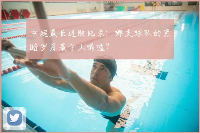 中超最长连败纪录：哪支球队的黑暗岁月最令人唏嘘？