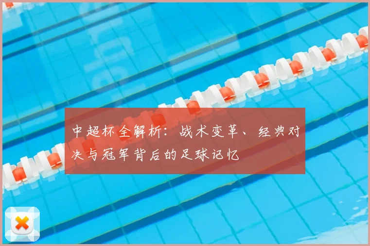 中超杯全解析：战术变革、经典对决与冠军背后的足球记忆
