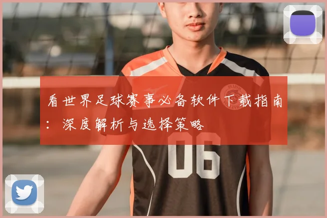看世界足球赛事必备软件下载指南：深度解析与选择策略