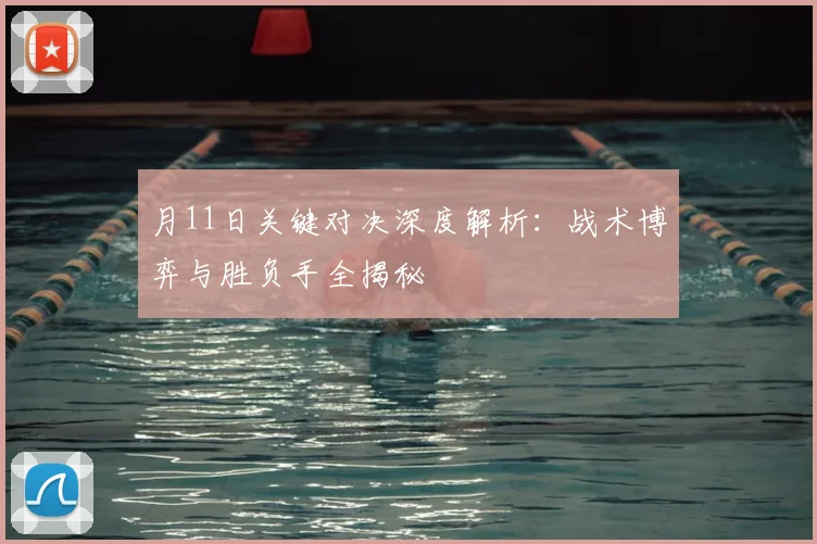 月11日关键对决深度解析：战术博弈与胜负手全揭秘