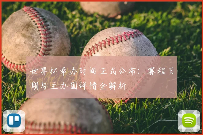 世界杯举办时间正式公布：赛程日期与主办国详情全解析